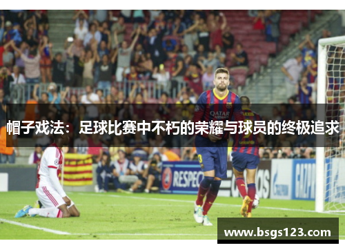 帽子戏法：足球比赛中不朽的荣耀与球员的终极追求